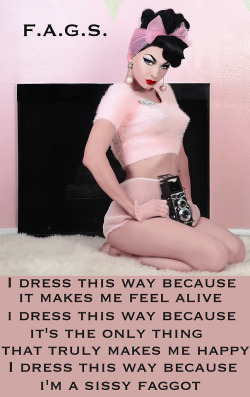 faggotryngendersissification:  I dress this way because it makes me feel alive.I dress this way because it’s the only thing that truly makes me happy.I dress this way because i’m a sissy faggot. F.A.G.S.