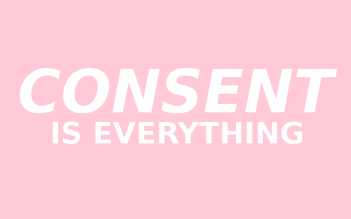 CONSENT IS EVERYTHING.