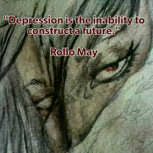 Todays qoute : &ldquo;Depression is the inability to construct a future.&rdquo; Rollo May