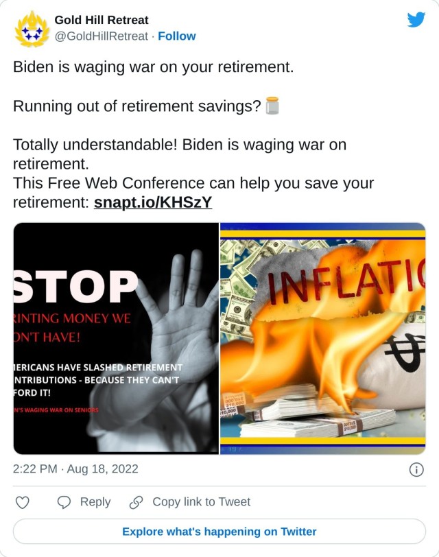 Biden is waging war on your retirement. Running out of retirement savings?🫙 Totally understandable! Biden is waging war on retirement. This Free Web Conference can help you save your retirement: https://t.co/MrhKqxODvt pic.twitter.com/s1zSIBiAVr — Gold Hill Retreat (@GoldHillRetreat) August 18, 2022