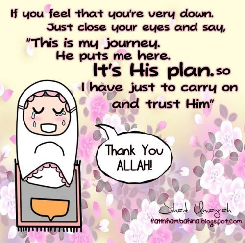 It’s His plan“If you feel that you’re very down. Just close your eyes and say, “This is my journey. He puts me here. It’s His plan. So I have just to carry on and trust Him.”
Thank you Allah!”
www.IslamicArtDB.com » Islamic Quotes » Islamic Quotes By...