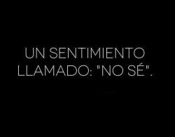 chicaskosiumis:  No sé que siento,no sé que decir,no sé que hago y no sé si vale la pena. No sé que hacer,tengo mil dudas en mi cabeza y siento que nadie me puede ayudar :) Es realmente frustrante el sentimiento de &ldquo;NO SÉ&rdquo;