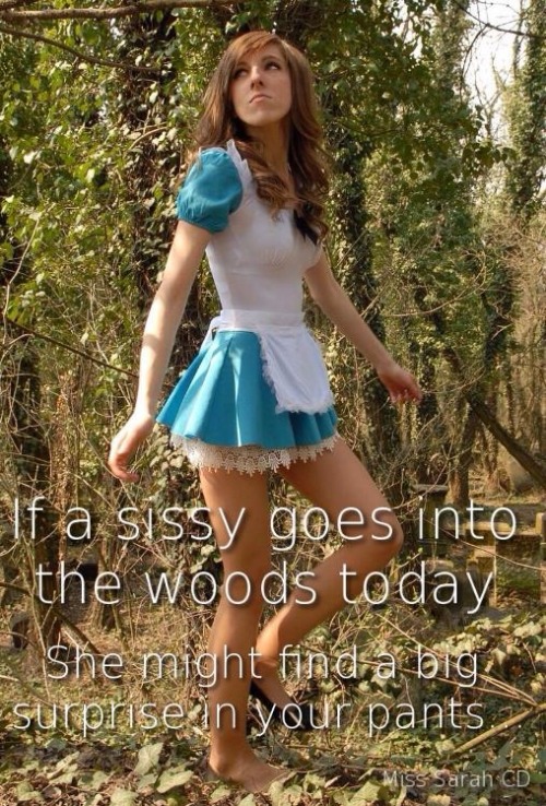 If a sissy goes into the woods today, she might find a big surprise in your pants