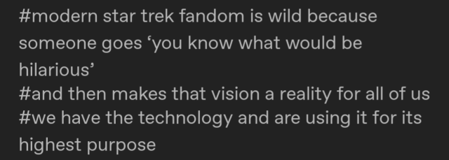 modern star Trek fandom is wild because someone goes "you know what would be hilarious" and then makes that vision a reality for all of us. we have the technology and are using it for it's highest purpose