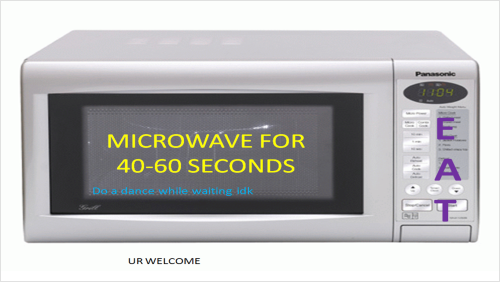 holymelancholy: sassycelery: dere you go I DONT HAVE A MICROWAVE IM SO MAD