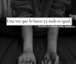 unatipicasuicida:  Una vez que lo haces lo sigues haciendo, te vuelves mas fria, te da igual todo, tu personalidad cambia completamente,  y ahi es cuando nada es igual y cuando tus demonios se apoderan de ti.