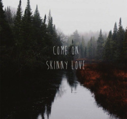 just-last-this-year:  come on skinny love,just last this year. 