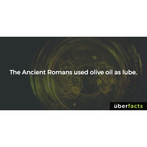 And now, I will always refer to olive oil as “Roman lube” #uberfacts