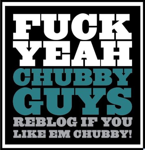 bigboimarc: Love my Chubbiness and I LOVE other Sexi Chubbs!!