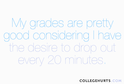 #CollegeHurts #70:  My grades are pretty good considering I have the desire to drop out every 2