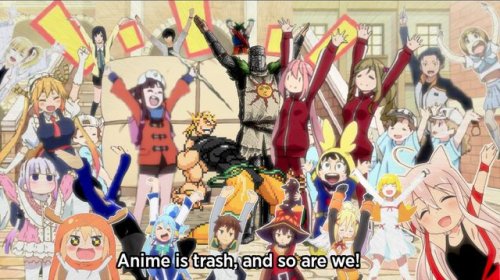 Anime nugae est, et nos quoque sumus!Anime is trash, and so are we!(Fons Imaginis.)