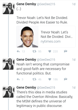 sitta-pusilla: Gene Demby explains the Overton Window “[Trevor] Noah isn’t wrong that compromise and good-faith are necessary for functional politics. But. There’s this idea in media studies called the Overton Window. Basically, the MSM defines