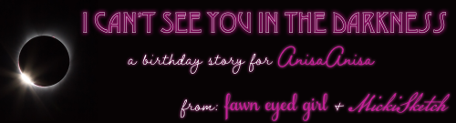 fawn-eyed-girl: I Can’t See You in the Darkness: A birthday story for @anisaanisaA collaboration wit