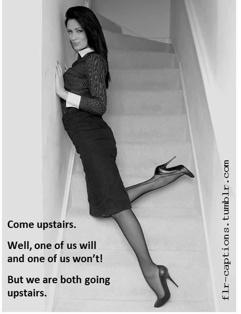 Come upstairs. Well, one of us will and one of us won’t! But we are both going upstairs.   | Caption Credit: Uxorious Husband