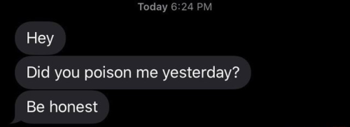 text messages: hey
did you poison me yesterday?
be honest