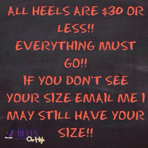 ALL HEELS ARE $30 OR LESS!! EVERYTHING MUST GO!!IF YOU DON’T SEE YOUR SIZE EMAIL ME I MAY ST