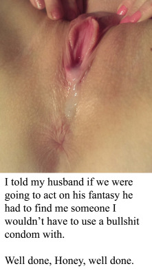 myeroticbunny:  I told my husband if we were going to act on his fantasy he had to find me someone I wouldn’t have to use a bullshit condom with. Well done, Honey, well done.