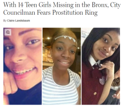 heavytitty:  destinyrush:  Source (x) In the past two years 14 girls aged 12-19 have gone missing in the Bronx. Six of them were reported missing in June 2016.   New York City Councilman Andy King believes that the missing girls (who are mostly black