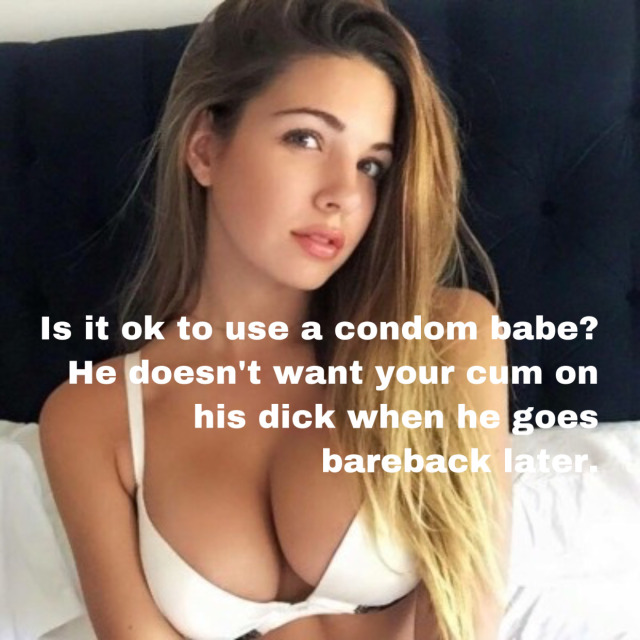 sharingiscaringgirlfriend:Experienced: Condom with you before fucking bareback with him. 