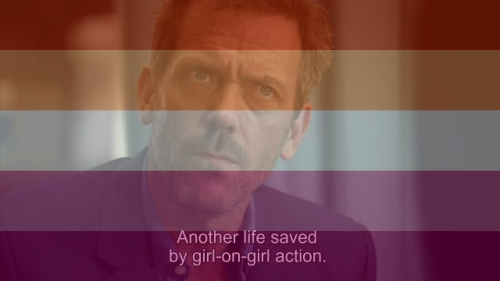 A screencap of House, M.D. saying "Another life saved by girl-on-girl action." with the lesbian flag superimposed on the image.