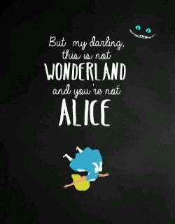 momolifeandiqiz:  But, my darling,  This is not WONDERLAND  And you’re not  ALICE :)