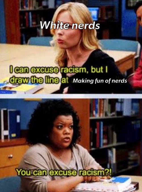 sodomymcscurvylegs:  princessvexus:  princessvexus:  With comments like “The Big Bang Theory is blackface for nerds” and “Ready Player One is the Black Panther for nerds” I’m convinced that nerd culture is pretending like having a few obsessions