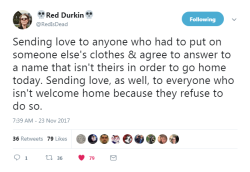 profeminist:   “Sending love to anyone who had to put on someone else’s clothes &amp; agree to answer to a name that isn’t theirs in order to go home today. Sending love, as well, to everyone who isn’t welcome home because they refuse to do so.”