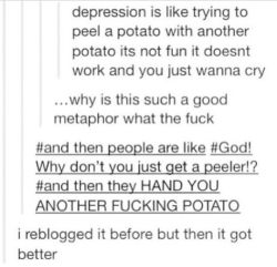 &hellip; what are you talking about?  People HAND you peelers and you fucking refuse.  Then they try to force you to use a peeler and you people just stubbornly go NO&hellip; the potato will work eventually.  Be fucking serious.  =_=  Depressed people