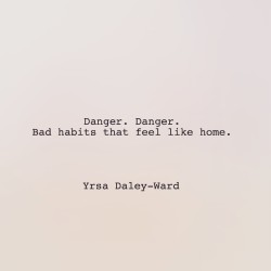 Yrsadaleyward:danger. Danger. Bad Habits That Feel Like Home.     Yrsa Daley-Ward