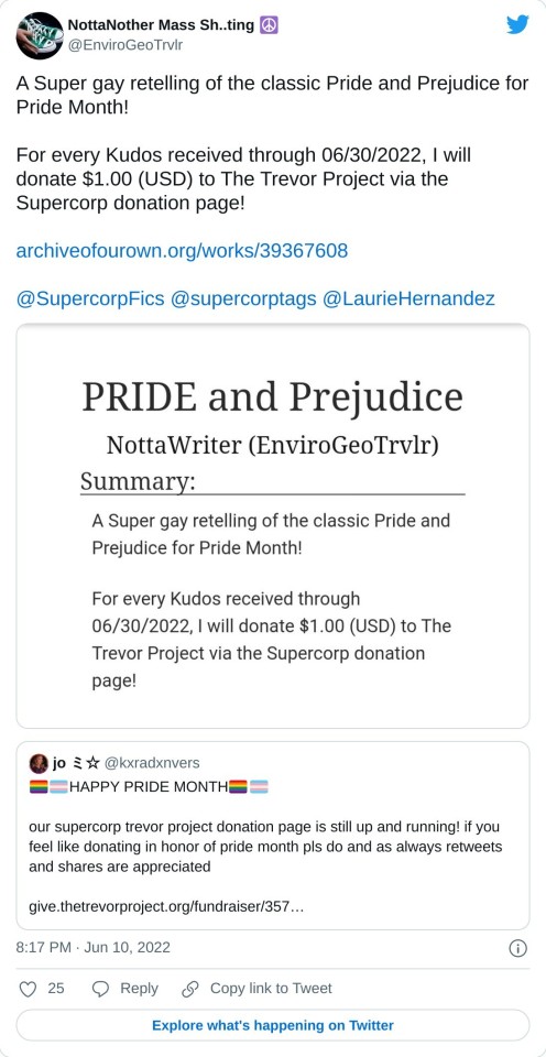 A Super gay retelling of the classic Pride and Prejudice for Pride Month! For every Kudos received through 06/30/2022, I will donate $1.00 (USD) to The Trevor Project via the Supercorp donation page!https://t.co/1HDGBeDUsW@SupercorpFics @supercorptags @LaurieHernandez https://t.co/5s5VFBH0R7 pic.twitter.com/HIhEIybfRH — NottaNother Mass Sh..ting ☮ (@EnviroGeoTrvlr) June 10, 2022