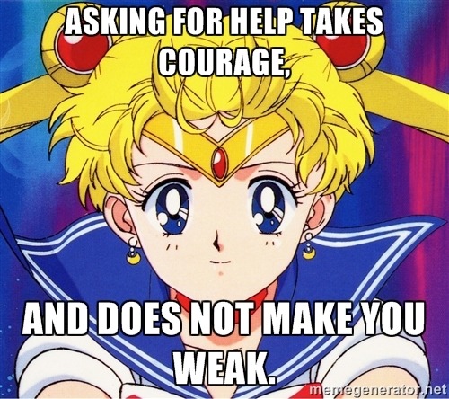 sailorscoutsays:“Asking for help takes courage, and does not make you weak.”Asking for help in gener
