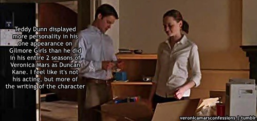 “Teddy Dunn displayed more personality in his one appearance on Gilmore Girls than he did in his entire 2 seasons of Veronica Mars as Duncan Kane. I feel like it’s not his acting, but more of the writing of the character.”