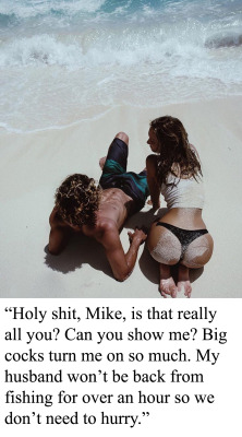 myeroticbunny:  “Holy shit, Mike, is that really all you? Can you show me? Big cocks turn me on so much. My husband won’t be back from fishing for over an hour so we don’t need to hurry.” 