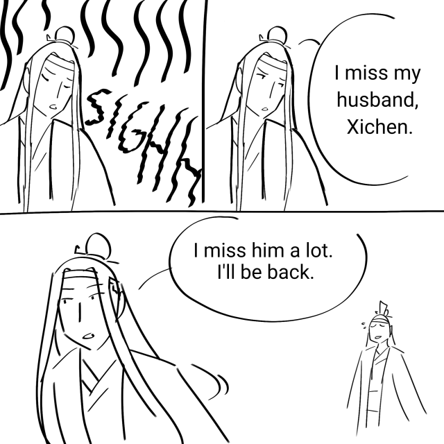 A 3 panel comic. Lan Wangji sighs with great force. Then he looks up and says "I miss my husband, Xichen." He turns away and says "I miss him a lot. I'll be back." Xichen, in the background, nervously smiles.