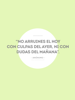 confrases:  “No arruines el hoy con culpas del ayer, ni con dudas del mañana”.  - Anónimo - 