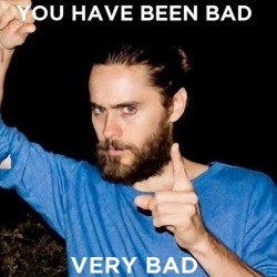 jaredleto:  You’ve been bad. Very bad.