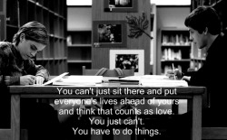 You can&rsquo;t just sit there and put everyone&rsquo;s lives ahead of yours and think that counts as love. You just can&rsquo;t. You have to do things.