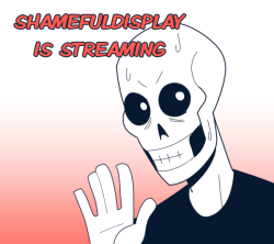 shameful-display:  Felt like streaming, so