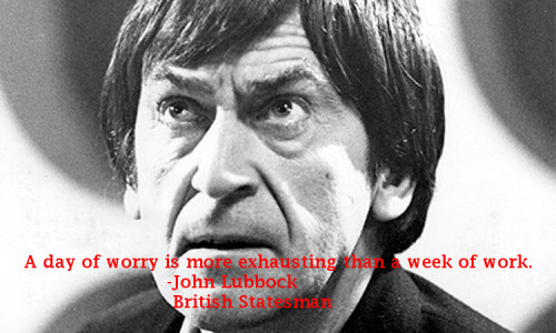 thephilosophyofwho:A day of worry is more exhausting than a week of work.-John Lubbock