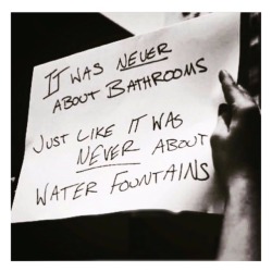 rejecttrumpsamerica:  It was NEVER about bathrooms Just like it was NEVER about water fountains.       Subscribe to Revolution Media on youtube now!https://youtube.com/channel/UCRU-fnI_PlXrcJSz4dPn9jw