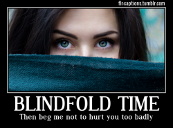 flr-captions: Blindfold Time  Then beg me not to hurt you too badly  Caption Credit: Uxorious Husband Image Credit: https://www.pexels.com/photo/woman-with-black-textile-87293/ 