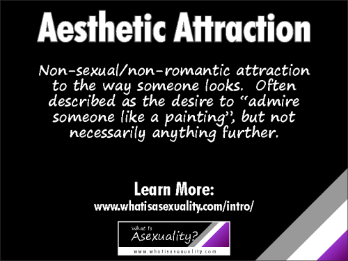 Aesthetic AttractionNon-sexual/non-romantic attraction to the way someone looks.  Often describ