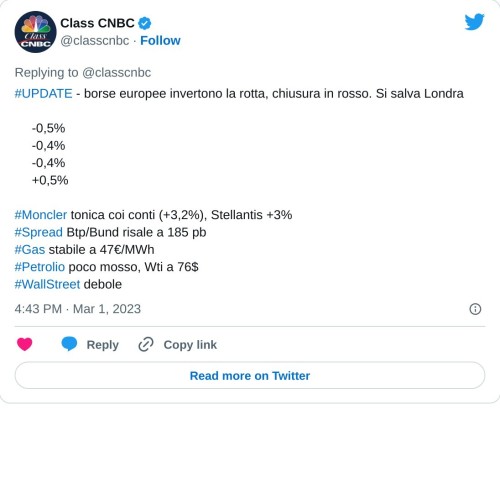 #UPDATE - borse europee invertono la rotta, chiusura in rosso. Si salva Londra  🇮🇹-0,5% 🇫🇷-0,4% 🇩🇪-0,4% 🇬🇧+0,5%#Moncler tonica coi conti (+3,2%), Stellantis +3%#Spread Btp/Bund risale a 185 pb#Gas stabile a 47€/MWh#Petrolio poco mosso, Wti a 76$ #WallStreet debole  — Class CNBC (@classcnbc) March 1, 2023