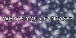 harvzilla:  What’s Your Fantasy? Reblog