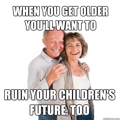 marcelinesuicide:  cougarmeat:  wyeasttokaala:  I already liked Old Economy Steve. So, it was only natural I’d like the Scumbag Baby Boomer meme as well.I don’t know whether I should laugh or cry.  I’m actually feeling really under pressure by a