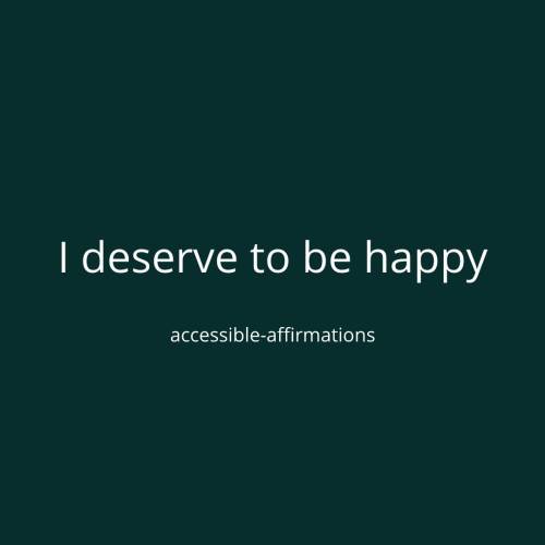 [ID: A dark teal background with white text that says “I deserve to be happy.” Below that is smaller