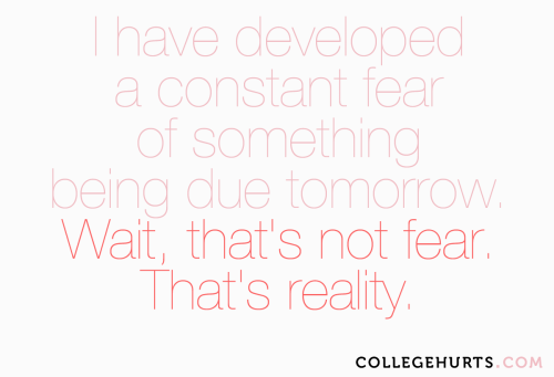 #CollegeHurts #79: I have developed a constant fear of something being due tomorrow. Oh wait, that&a