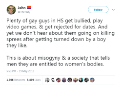 candidlyautistic: johnny-vayne:  profeminist:   profeminist:    “Plenty of gay guys in HS get bullied, play video games, &amp; get rejected for dates. And yet we don’t hear about them going on killing sprees after getting turned down by a boy they