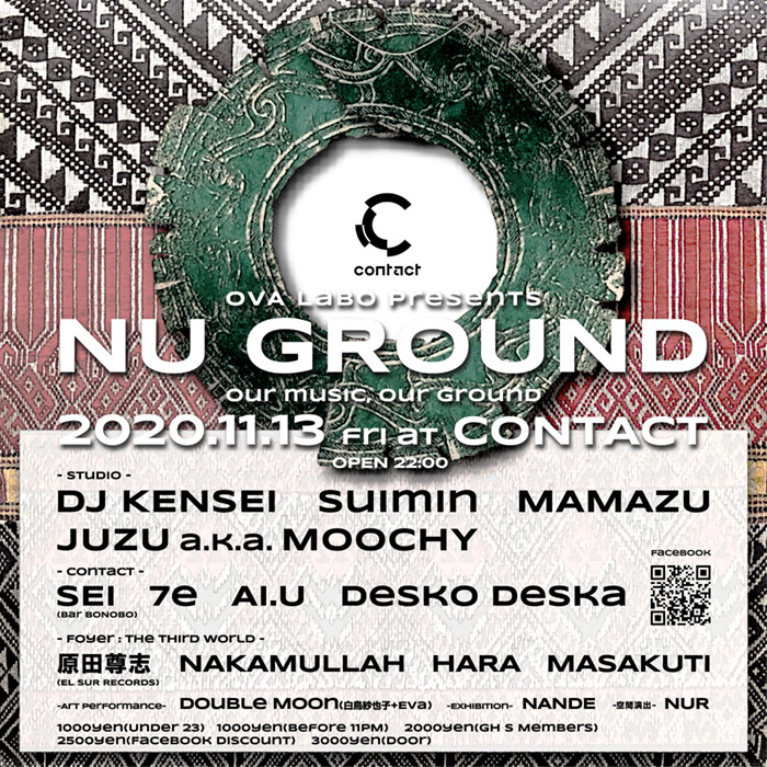 NU GROUND
2020/11/13(Fri)
at CONTACT
OPEN 22:00
¥1000 under 23, ¥1000 Before 11PM, ¥2000 GH S Members
¥2500 Facebook Discount, ¥3000 Door
Studio :
DJ KENSEI
JUZU a.k.a. MOOCHY
suimin
Mamazu
Contact :
SEI
7e
AI.U
Desko Deska
Foyer :
原田...