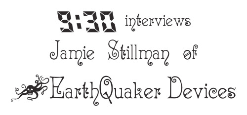 We recently chatted with Jamie Stillman, owner and mastermind of Akron, Ohio’s Earthquaker Devices, 